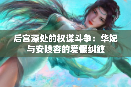 后宫深处的权谋斗争：华妃与安陵容的爱恨纠缠