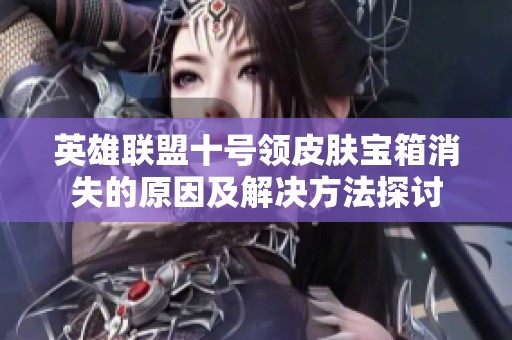 英雄联盟十号领皮肤宝箱消失的原因及解决方法探讨