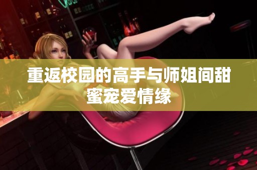 重返校园的高手与师姐间甜蜜宠爱情缘