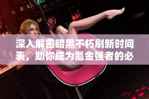 深入解密暗黑不朽刷新时间表，助你成为氪金强者的必胜指南！