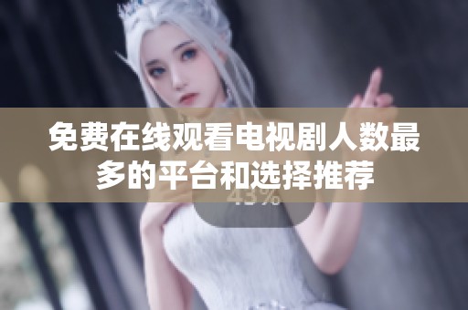 免费在线观看电视剧人数最多的平台和选择推荐