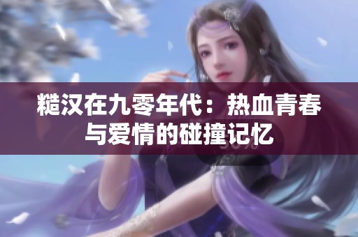糙汉在九零年代：热血青春与爱情的碰撞记忆