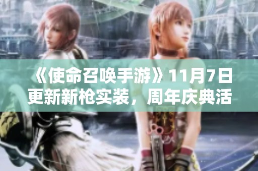 《使命召唤手游》11月7日更新新枪实装,周年庆典活动即将启动 《使命召唤手游》11月7日更新新枪实装,周年庆典活动即将启动