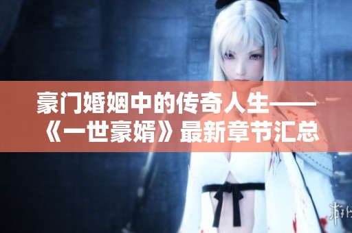 豪门婚姻中的传奇人生——《一世豪婿》最新章节汇总阅读