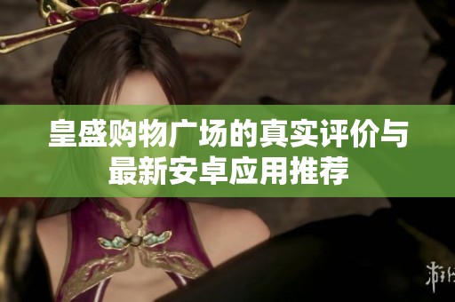 皇盛购物广场的真实评价与最新安卓应用推荐