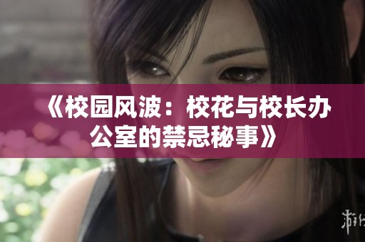 《校园风波：校花与校长办公室的禁忌秘事》
