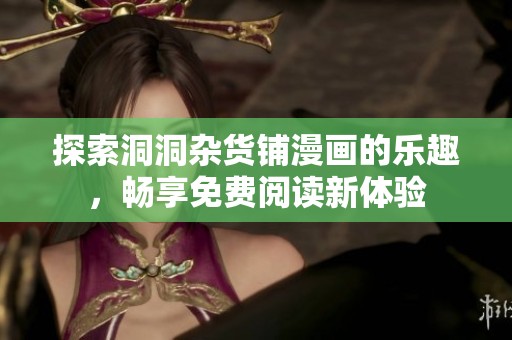 探索洞洞杂货铺漫画的乐趣，畅享免费阅读新体验