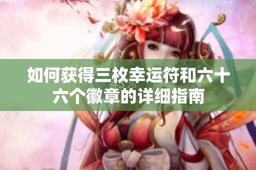 如何获得三枚幸运符和六十六个徽章的详细指南