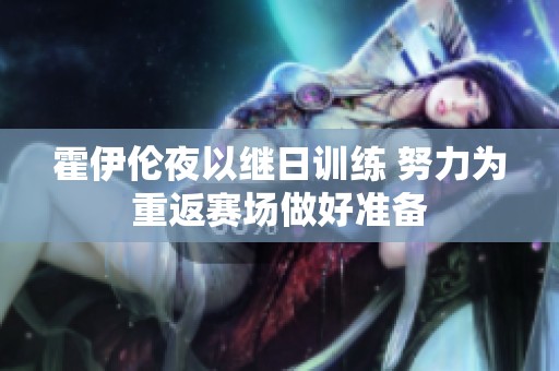 霍伊伦夜以继日训练 努力为重返赛场做好准备