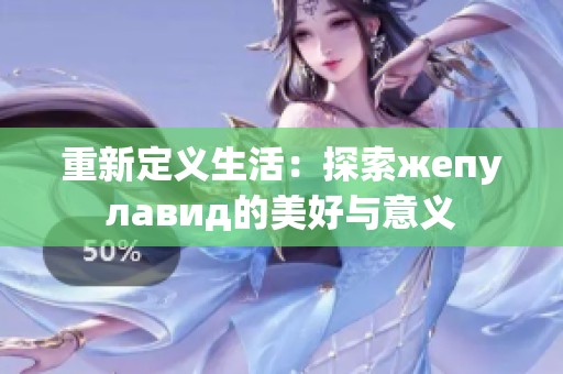 重新定义生活：探索жепулавид的美好与意义