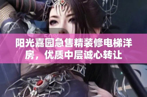 阳光嘉园急售精装修电梯洋房，优质中层诚心转让