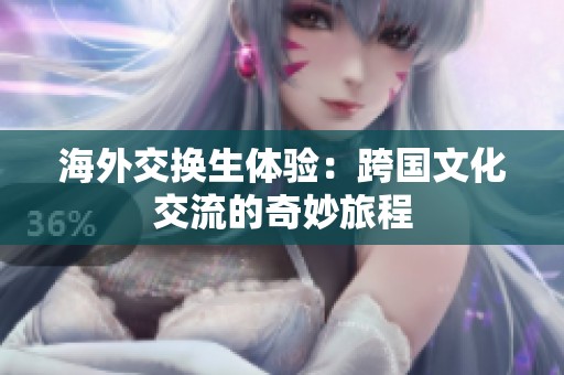海外交换生体验：跨国文化交流的奇妙旅程