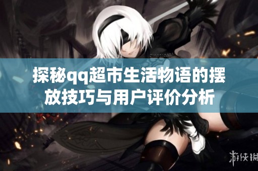 探秘qq超市生活物语的摆放技巧与用户评价分析