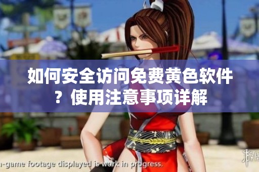 如何安全访问免费黄色软件？使用注意事项详解