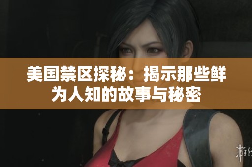 美国禁区探秘：揭示那些鲜为人知的故事与秘密