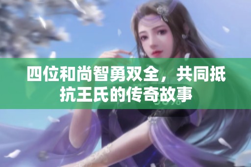 四位和尚智勇双全，共同抵抗王氏的传奇故事