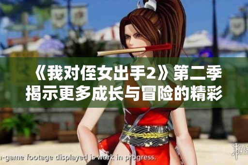 《我对侄女出手2》第二季揭示更多成长与冒险的精彩历程
