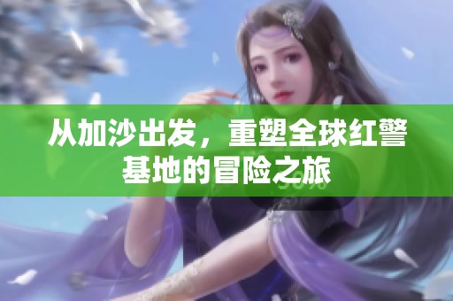 从加沙出发，重塑全球红警基地的冒险之旅