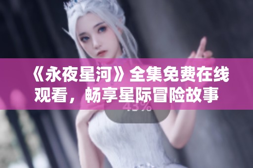《永夜星河》全集免费在线观看，畅享星际冒险故事