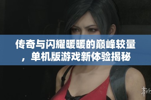 传奇与闪耀暖暖的巅峰较量，单机版游戏新体验揭秘
