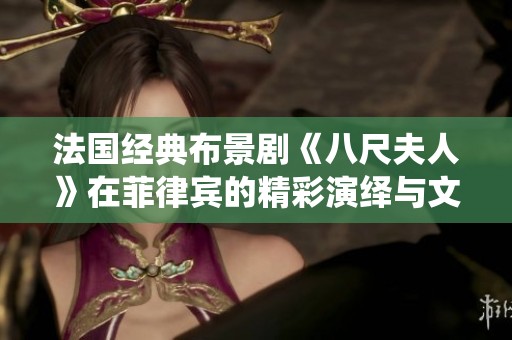 法国经典布景剧《八尺夫人》在菲律宾的精彩演绎与文化碰撞