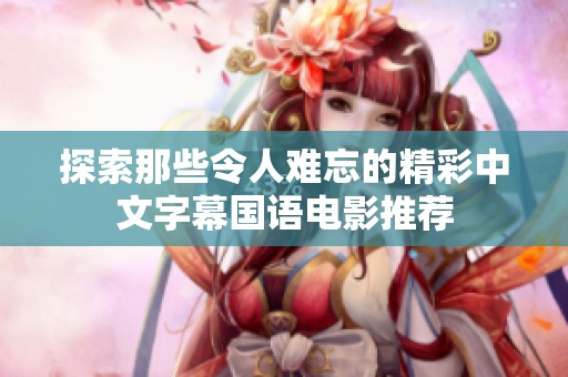 探索那些令人难忘的精彩中文字幕国语电影推荐