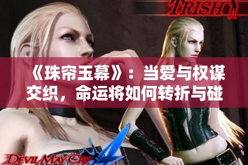 《珠帘玉幕》：当爱与权谋交织，命运将如何转折与碰撞