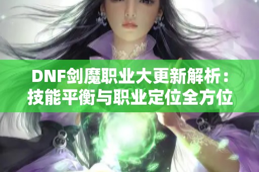 DNF剑魔职业大更新解析：技能平衡与职业定位全方位剖析