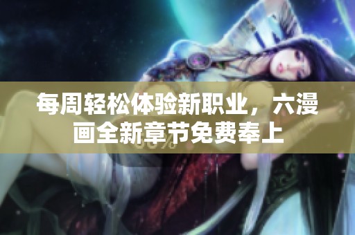 每周轻松体验新职业，六漫画全新章节免费奉上
