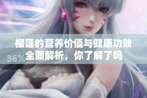 榴莲的营养价值与健康功效全面解析，你了解了吗