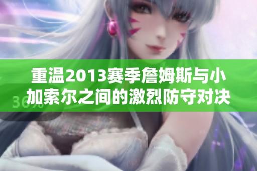 重温2013赛季詹姆斯与小加索尔之间的激烈防守对决