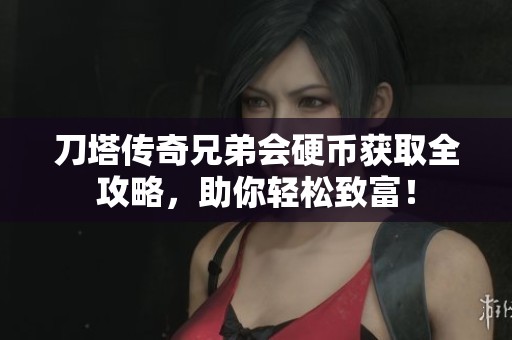 刀塔传奇兄弟会硬币获取全攻略，助你轻松致富！
