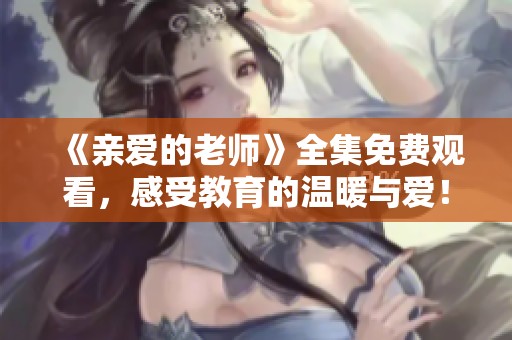 《亲爱的老师》全集免费观看，感受教育的温暖与爱！