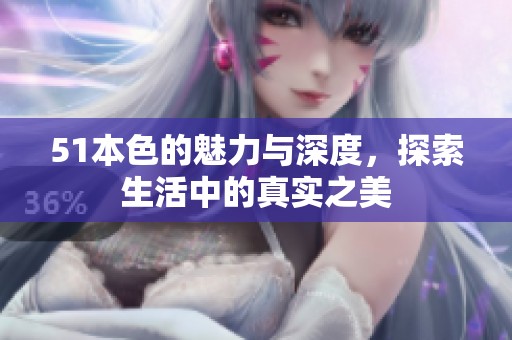 51本色的魅力与深度，探索生活中的真实之美