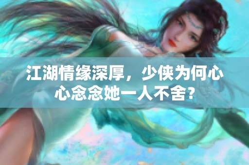 江湖情缘深厚，少侠为何心心念念她一人不舍？