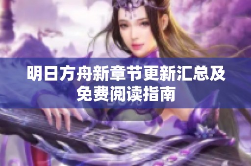 明日方舟新章节更新汇总及免费阅读指南