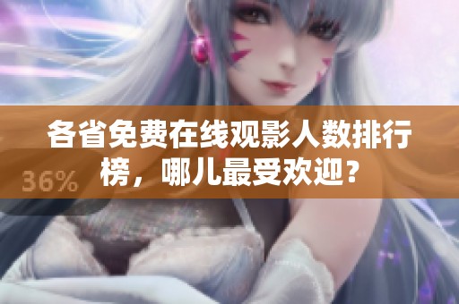 各省免费在线观影人数排行榜，哪儿最受欢迎？