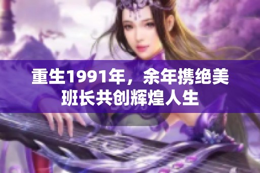 重生1991年，余年携绝美班长共创辉煌人生