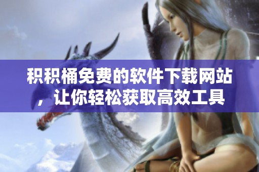 积积桶免费的软件下载网站，让你轻松获取高效工具