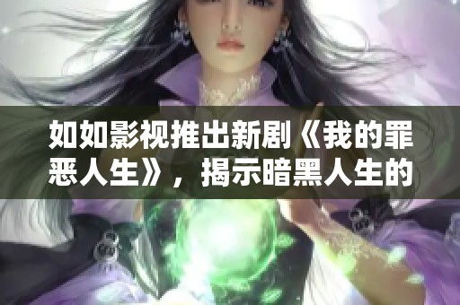如如影视推出新剧《我的罪恶人生》，揭示暗黑人生的真实面貌