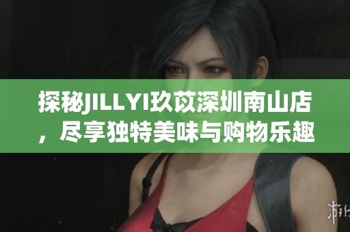 探秘JILLYI玖苡深圳南山店，尽享独特美味与购物乐趣