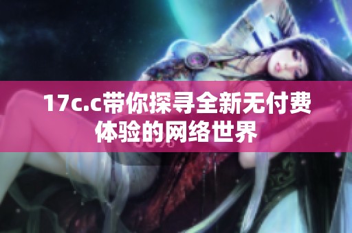 17c.c带你探寻全新无付费体验的网络世界