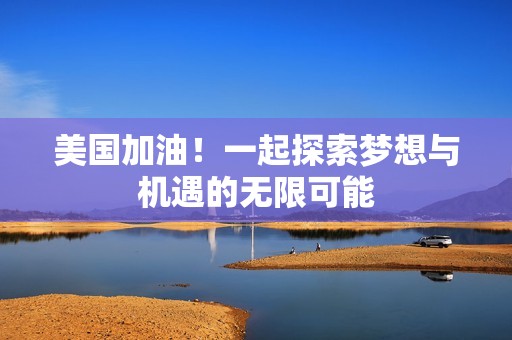 美国加油！一起探索梦想与机遇的无限可能