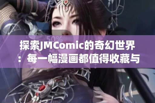 探索JMComic的奇幻世界：每一幅漫画都值得收藏与品味