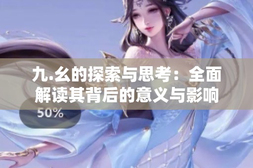 九.幺的探索与思考：全面解读其背后的意义与影响