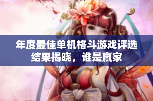 年度最佳单机格斗游戏评选结果揭晓，谁是赢家