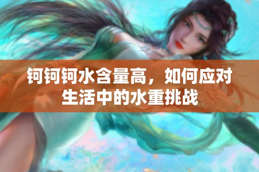 钶钶钶水含量高，如何应对生活中的水重挑战