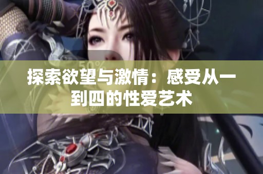 探索欲望与激情：感受从一到四的性爱艺术