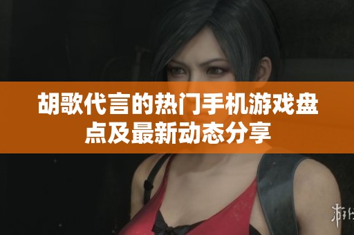 胡歌代言的热门手机游戏盘点及最新动态分享