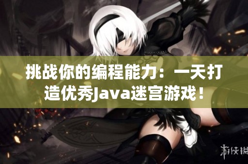 挑战你的编程能力：一天打造优秀Java迷宫游戏！